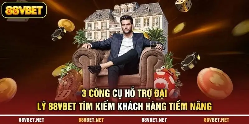 3 công cụ hỗ trợ đại lý 88VBET tìm kiếm khách hàng tiềm năng 3 công cụ hỗ trợ đại lý 88VBET tìm kiếm khách hàng tiềm năng